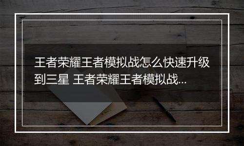王者荣耀王者模拟战怎么快速升级到三星 王者荣耀王者模拟战快速升三星攻略