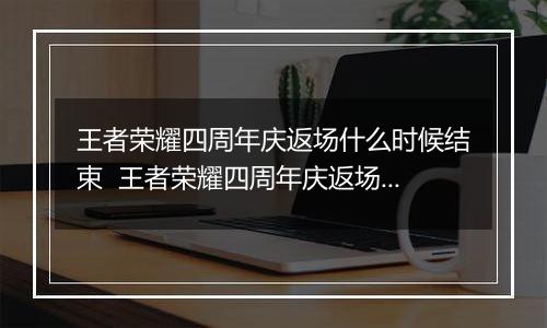 王者荣耀四周年庆返场什么时候结束  王者荣耀四周年庆返场结束时间介绍
