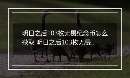 明日之后103枚无畏纪念币怎么获取 明日之后103枚无畏纪念币获取攻略