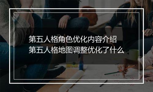第五人格角色优化内容介绍  第五人格地图调整优化了什么