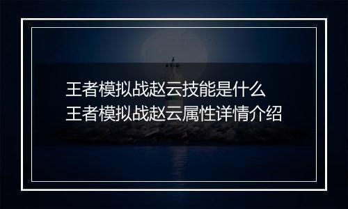 王者模拟战赵云技能是什么  王者模拟战赵云属性详情介绍