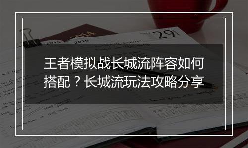 王者模拟战长城流阵容如何搭配？长城流玩法攻略分享