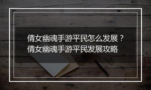 倩女幽魂手游平民怎么发展？倩女幽魂手游平民发展攻略