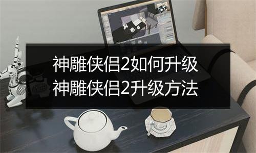 神雕侠侣2如何升级 神雕侠侣2升级方法