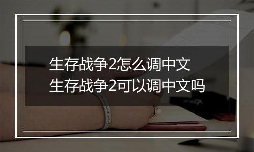 生存战争2怎么调中文 生存战争2可以调中文吗