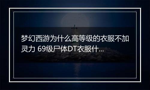 梦幻西游为什么高等级的衣服不加灵力 69级尸体DT衣服什么属性