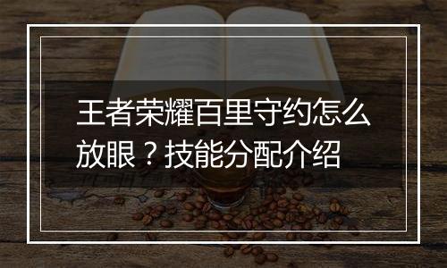 王者荣耀百里守约怎么放眼？技能分配介绍