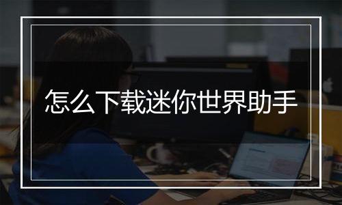 怎么下载迷你世界助手