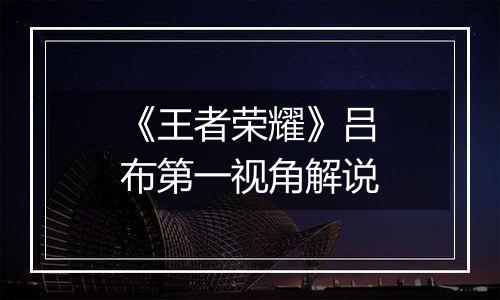 《王者荣耀》吕布第一视角解说