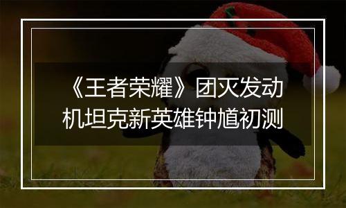 《王者荣耀》团灭发动机坦克新英雄钟馗初测