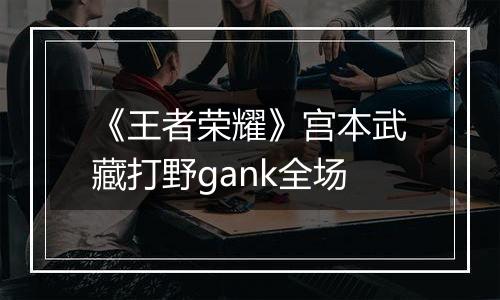 《王者荣耀》宫本武藏打野gank全场