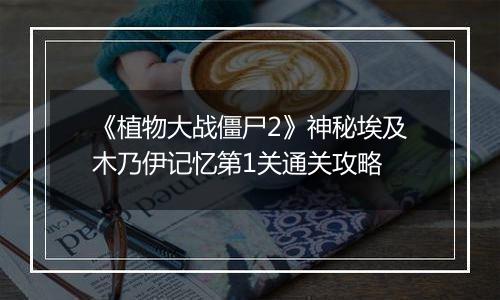 《植物大战僵尸2》神秘埃及木乃伊记忆第1关通关攻略