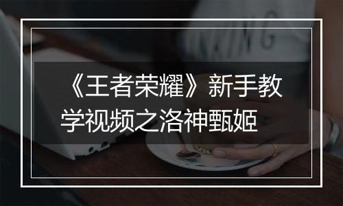 《王者荣耀》新手教学视频之洛神甄姬