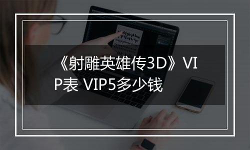 《射雕英雄传3D》VIP表 VIP5多少钱