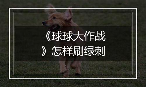 《球球大作战》怎样刷绿刺