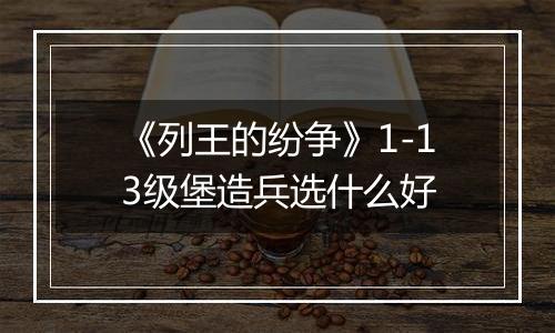 《列王的纷争》1-13级堡造兵选什么好