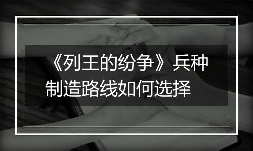 《列王的纷争》兵种制造路线如何选择