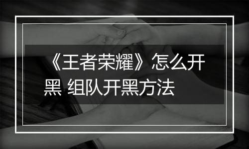 《王者荣耀》怎么开黑 组队开黑方法