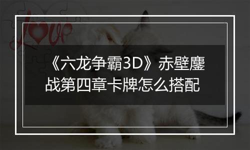 《六龙争霸3D》赤壁鏖战第四章卡牌怎么搭配