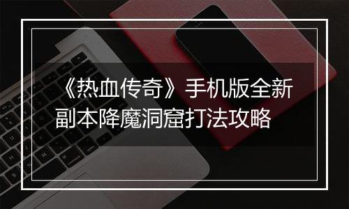 《热血传奇》手机版全新副本降魔洞窟打法攻略