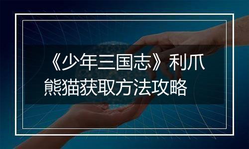 《少年三国志》利爪熊猫获取方法攻略