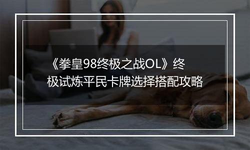《拳皇98终极之战OL》终极试炼平民卡牌选择搭配攻略