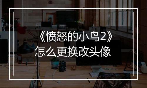 《愤怒的小鸟2》怎么更换改头像