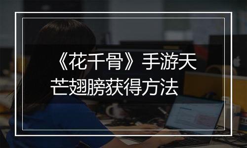 《花千骨》手游天芒翅膀获得方法
