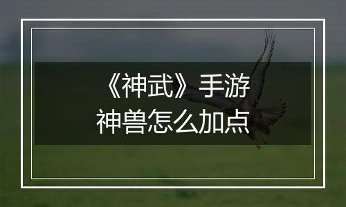 《神武》手游神兽怎么加点