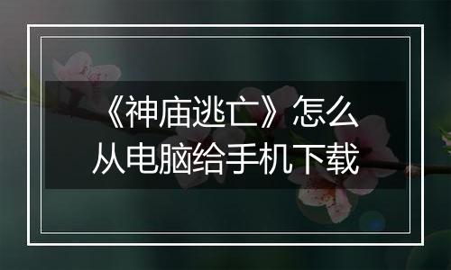 《神庙逃亡》怎么从电脑给手机下载