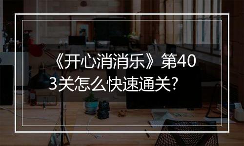 《开心消消乐》第403关怎么快速通关?