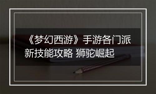 《梦幻西游》手游各门派新技能攻略 狮驼崛起