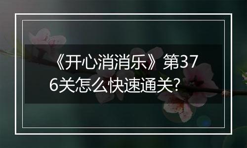 《开心消消乐》第376关怎么快速通关?