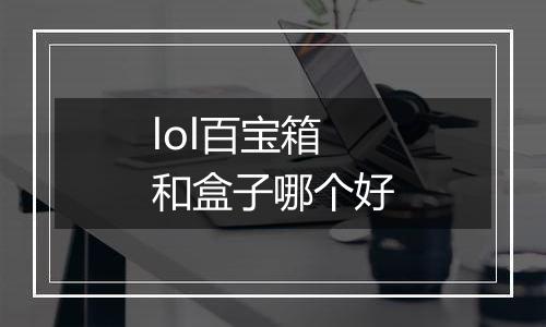 lol百宝箱和盒子哪个好