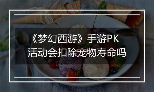《梦幻西游》手游PK活动会扣除宠物寿命吗