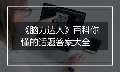 《脑力达人》百科你懂的话题答案大全