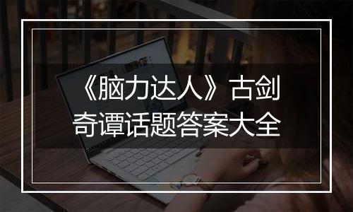 《脑力达人》古剑奇谭话题答案大全