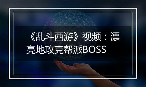 《乱斗西游》视频：漂亮地攻克帮派BOSS