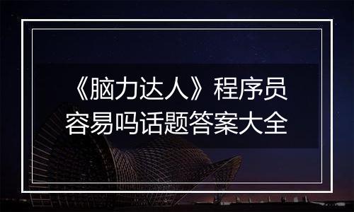 《脑力达人》程序员容易吗话题答案大全
