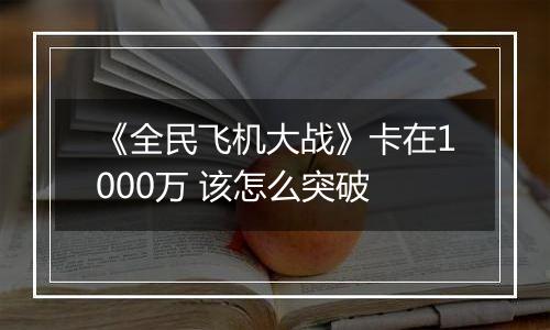 《全民飞机大战》卡在1000万 该怎么突破