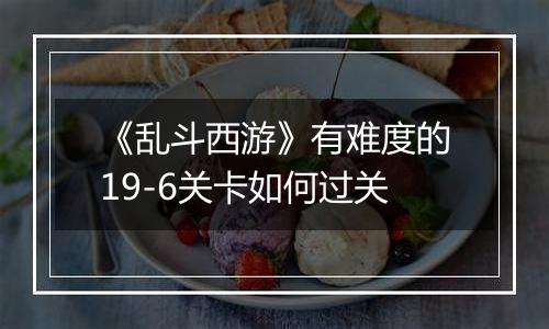 《乱斗西游》有难度的19-6关卡如何过关