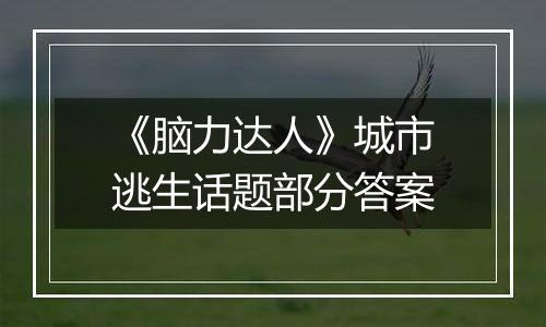 《脑力达人》城市逃生话题部分答案