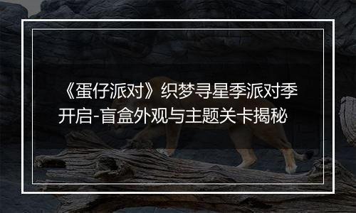 《蛋仔派对》织梦寻星季派对季开启-盲盒外观与主题关卡揭秘