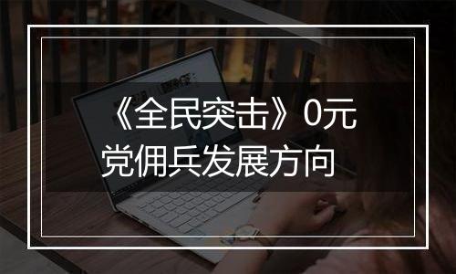 《全民突击》0元党佣兵发展方向