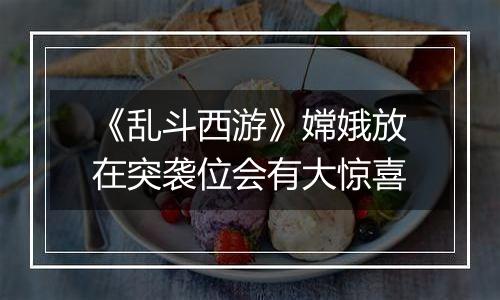 《乱斗西游》嫦娥放在突袭位会有大惊喜