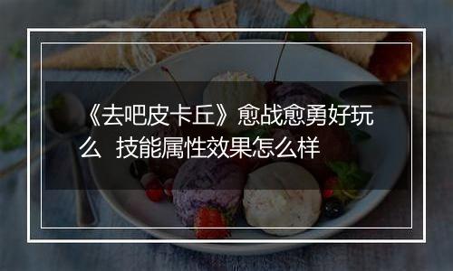 《去吧皮卡丘》愈战愈勇好玩么  技能属性效果怎么样