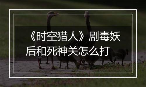 《时空猎人》剧毒妖后和死神关怎么打