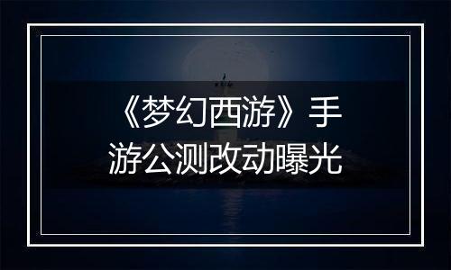 《梦幻西游》手游公测改动曝光