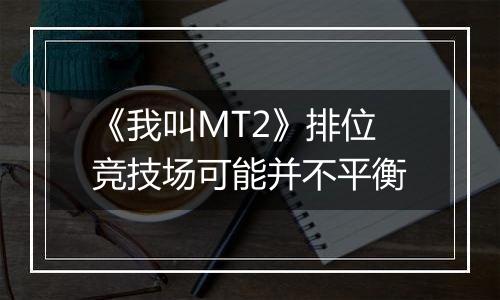《我叫MT2》排位竞技场可能并不平衡