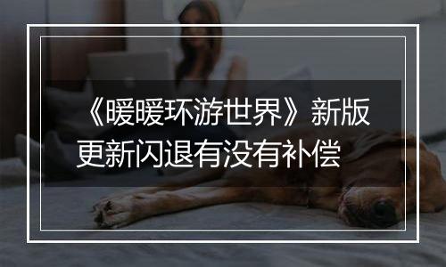 《暖暖环游世界》新版更新闪退有没有补偿